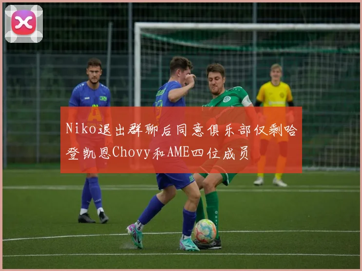 Niko退出群聊后同意俱乐部仅剩哈登凯恩Chovy和AME四位成员