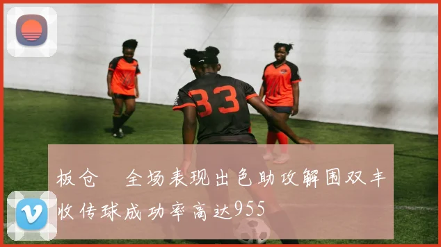 板仓滉全场表现出色助攻解围双丰收传球成功率高达955