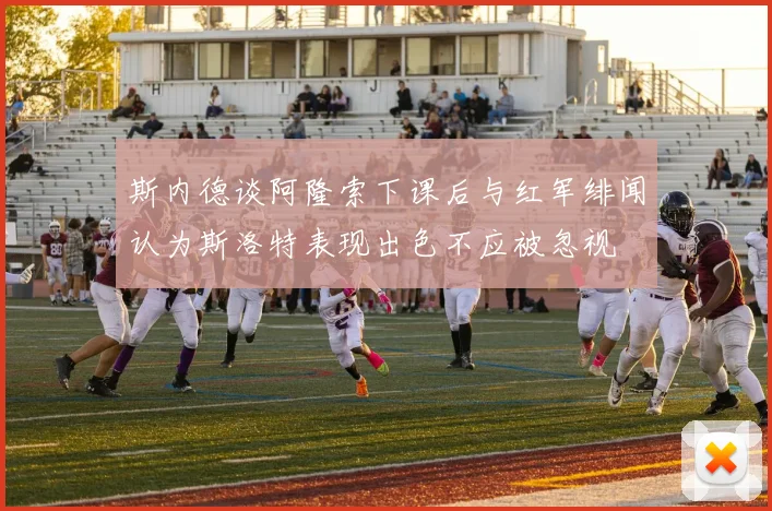 斯内德谈阿隆索下课后与红军绯闻认为斯洛特表现出色不应被忽视