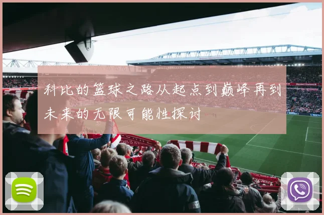 科比的篮球之路从起点到巅峰再到未来的无限可能性探讨