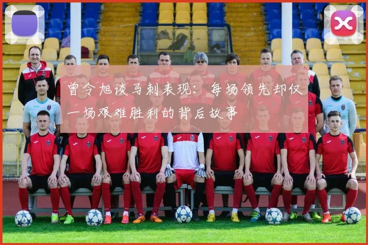 曾令旭谈马刺表现：每场领先却仅一场艰难胜利的背后故事