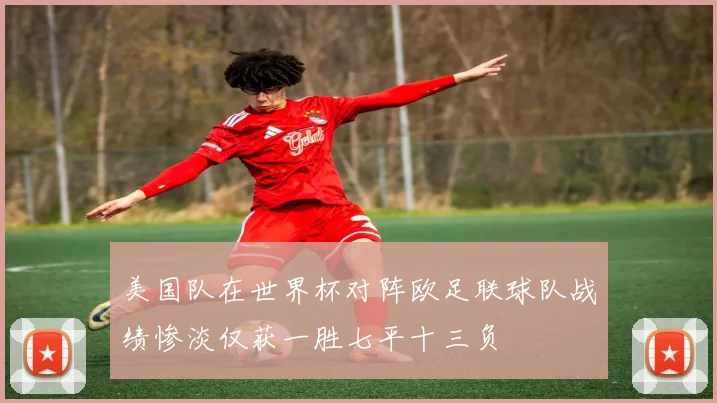 美国队在世界杯对阵欧足联球队战绩惨淡仅获一胜七平十三负