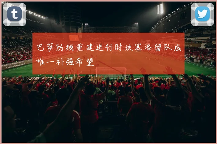 巴萨防线重建进行时坎塞洛留队成唯一补强希望
