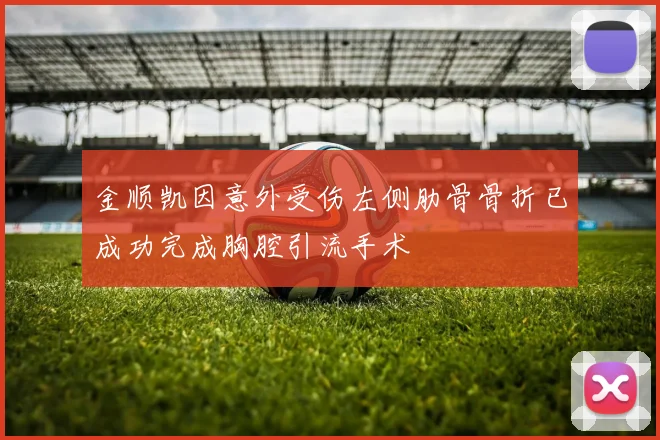 金顺凯因意外受伤左侧肋骨骨折已成功完成胸腔引流手术