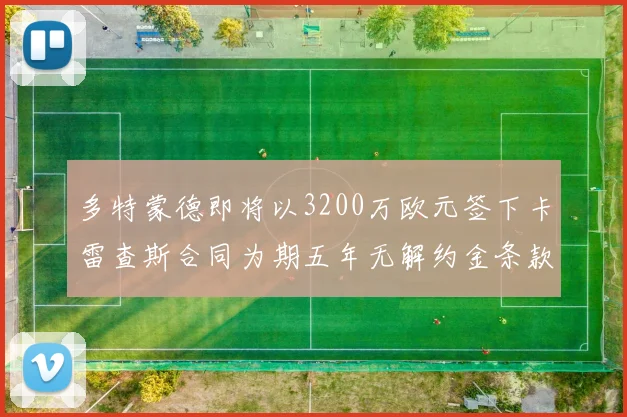 多特蒙德即将以3200万欧元签下卡雷查斯合同为期五年无解约金条款