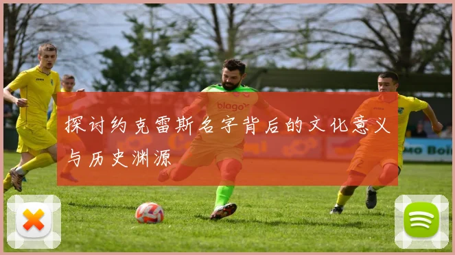 探讨约克雷斯名字背后的文化意义与历史渊源