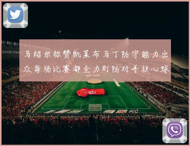 马绍尔称赞凯莱布马丁防守能力出众每场比赛都全力盯防对手核心球员