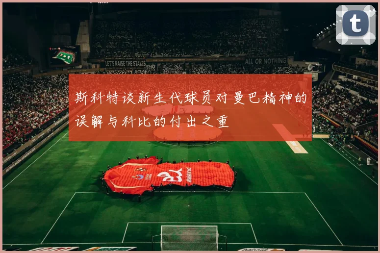 斯科特谈新生代球员对曼巴精神的误解与科比的付出之重